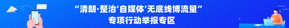 “清朗·整治‘自媒體’無底線博流量”專項行動舉報專區